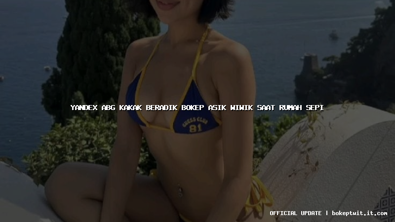 yandex abg kakak beradik bokep asik wiwik saat rumah sepi