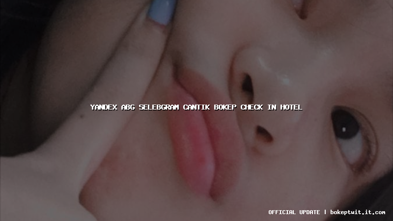 yandex abg selebgram cantik bokep check in hotel yandex abg selebgram cantik bokep check in hotel