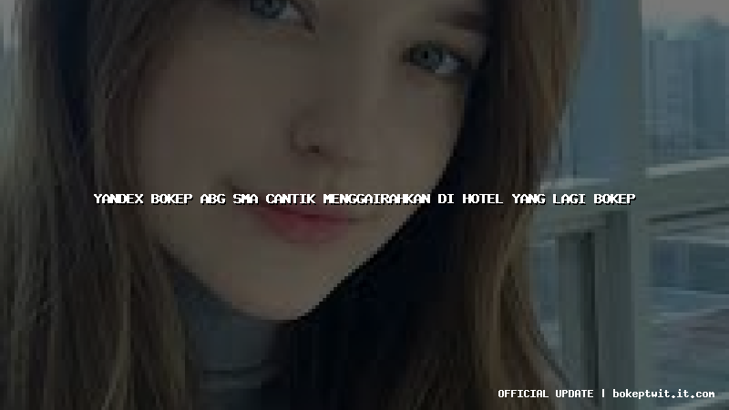 yandex bokep abg sma cantik menggairahkan di hotel yang lagi bokep