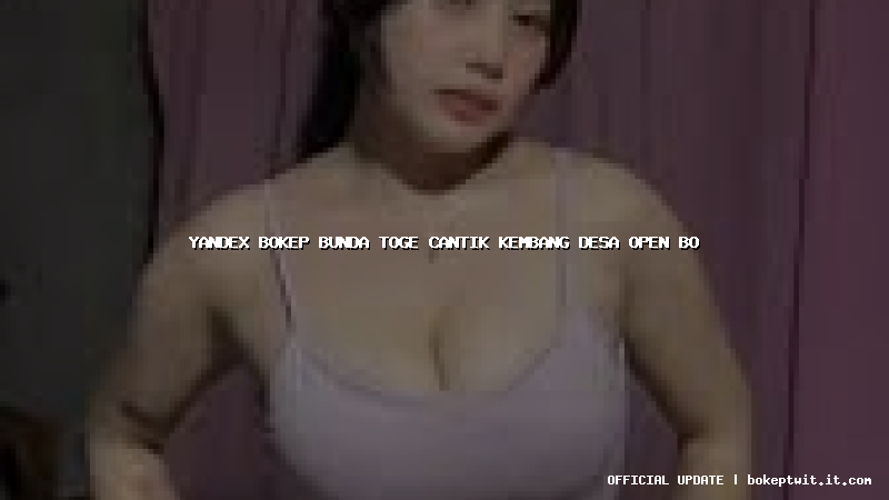 yandex bokep bunda toge cantik kembang desa open bo