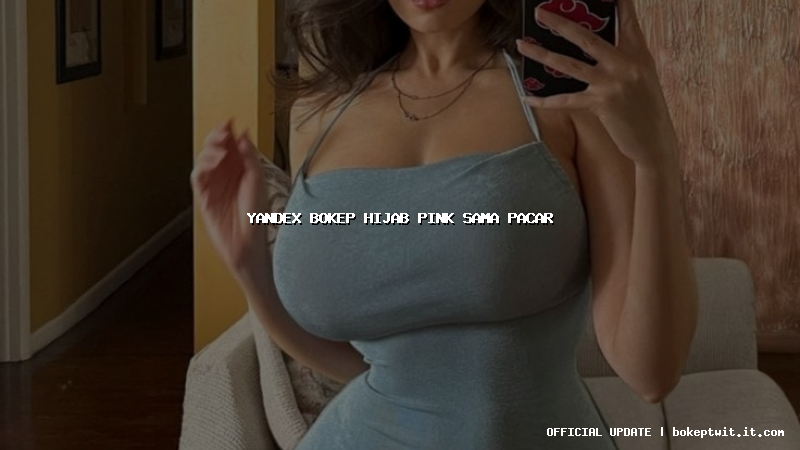 yandex bokep hijab pink sama pacar yandex bokep hijab pink sama pacar