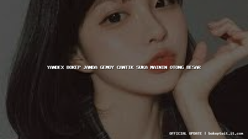 yandex bokep janda gemoy cantik suka mainin otong besar yandex bokep janda gemoy cantik suka mainin otong besar