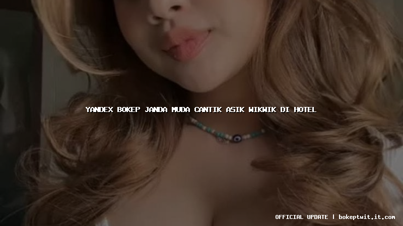 yandex bokep janda muda cantik asik wikwik di hotel