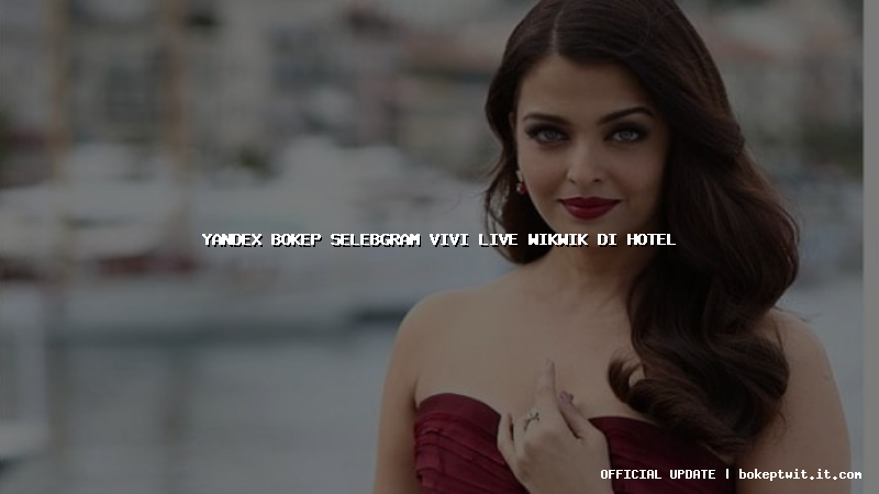 yandex bokep selebgram vivi live wikwik di hotel