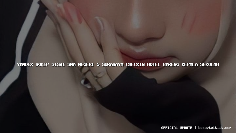 yandex bokep siswi sma negeri 5 surabaya checkin hotel bareng kepala sekolah