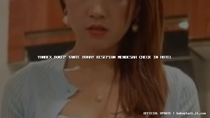 yandex bokep tante bohay kesepian mendesah check in hotel yandex bokep tante bohay kesepian mendesah check in hotel