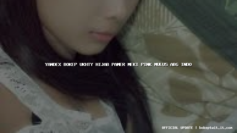 yandex bokep ukhty hijab pamer meki pink mulus abg indo