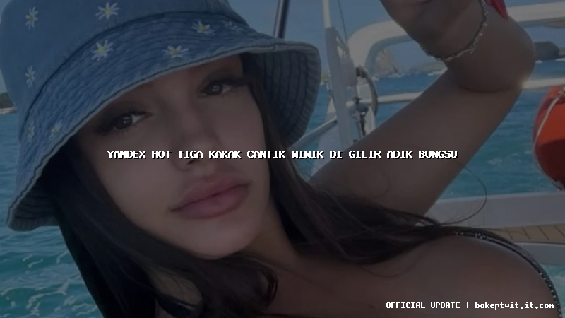 yandex hot tiga kakak cantik wiwik di gilir adik bungsu yandex hot tiga kakak cantik wiwik di gilir adik bungsu