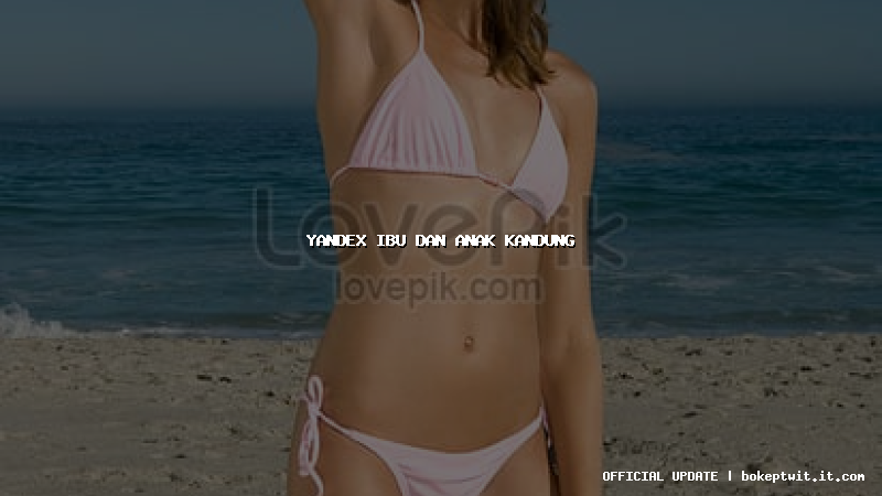 yandex ibu dan anak kandung yandex ibu dan anak kandung