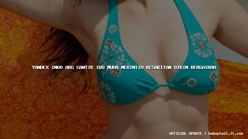 yandex indo abg cantik ibu muda merintih kesakitan bikin bergairah