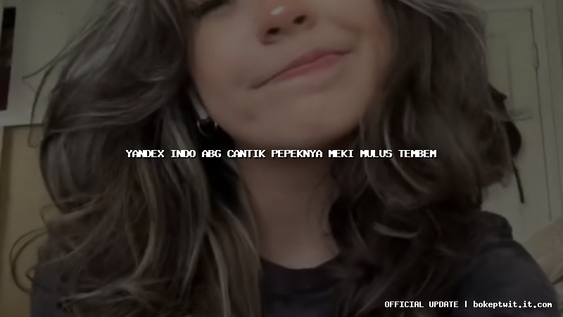 yandex indo abg cantik pepeknya meki mulus tembem