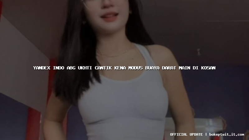 yandex indo abg ukhti cantik kena modus buaya darat main di kosan