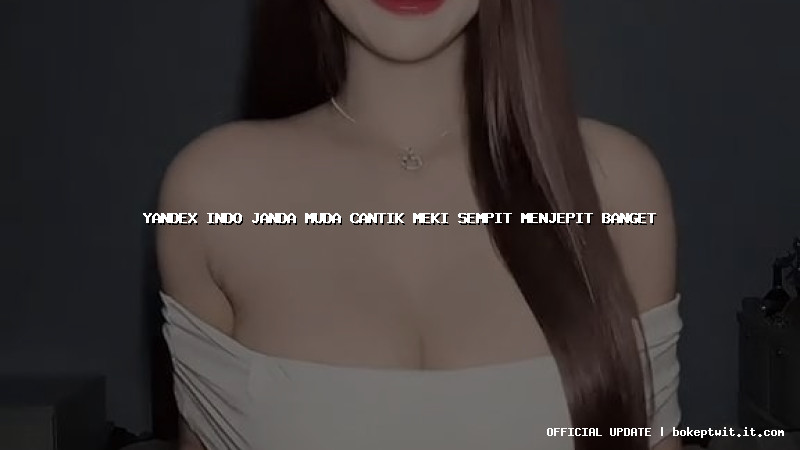 yandex indo janda muda cantik meki sempit menjepit banget yandex indo janda muda cantik meki sempit menjepit banget