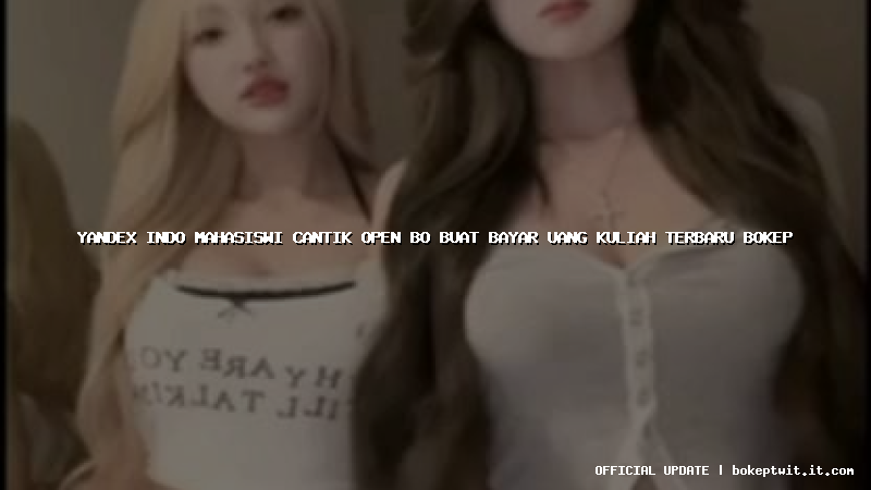 yandex indo mahasiswi cantik open bo buat bayar uang kuliah terbaru bokep