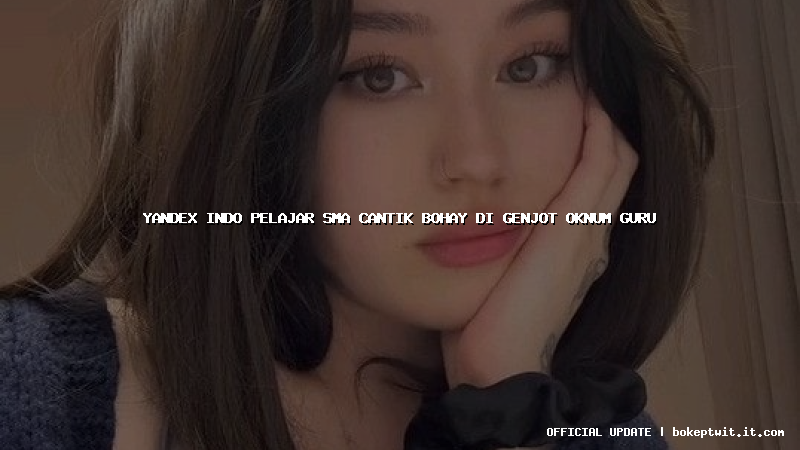 yandex indo pelajar sma cantik bohay di genjot oknum guru
