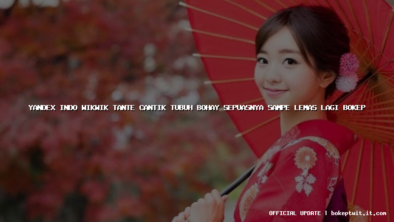 yandex indo wikwik tante cantik tubuh bohay sepuasnya sampe lemas lagi bokep