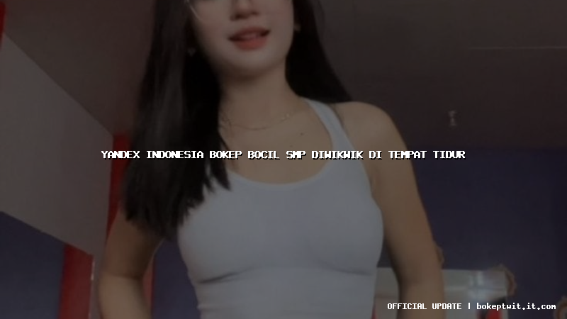 yandex indonesia bokep bocil smp diwikwik di tempat tidur yandex indonesia bokep bocil smp diwikwik di tempat tidur