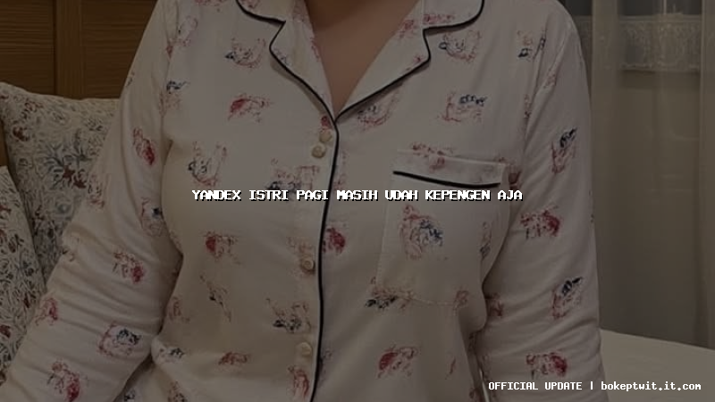 yandex istri pagi masih udah kepengen aja