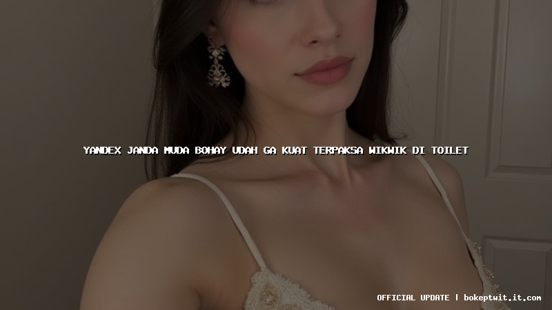 yandex janda muda bohay udah ga kuat terpaksa wikwik di toilet