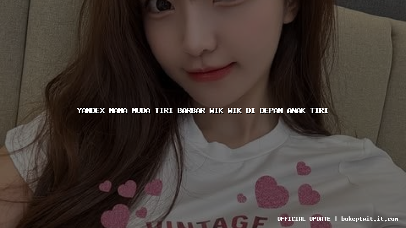 yandex mama muda tiri barbar wik wik di depan anak tiri