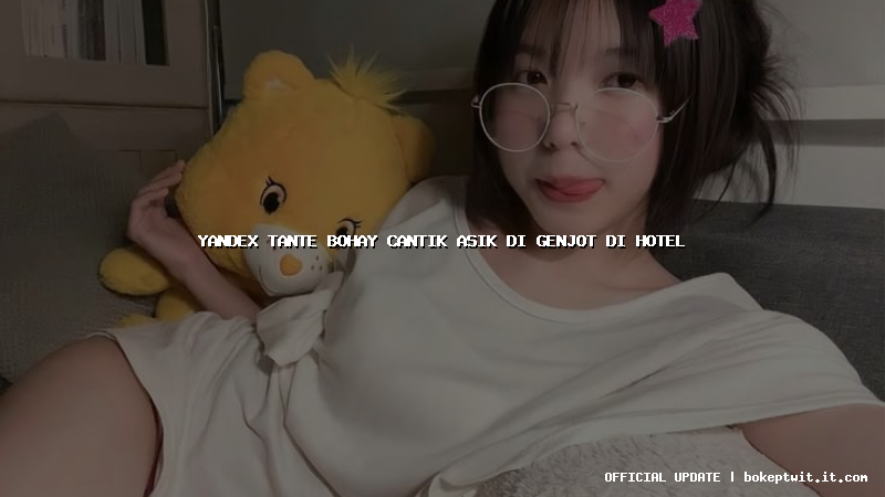 yandex tante bohay cantik asik di genjot di hotel