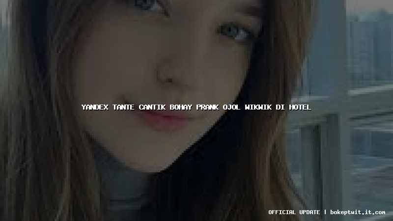 yandex tante cantik bohay prank ojol wikwik di hotel yandex tante cantik bohay prank ojol wikwik di hotel