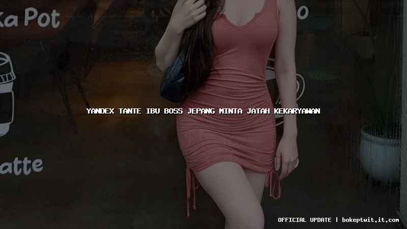 yandex tante ibu boss jepang minta jatah kekaryawan