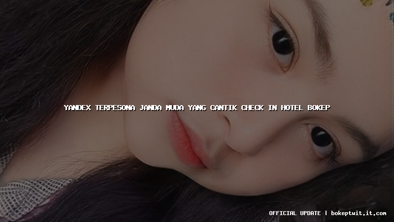 yandex terpesona janda muda yang cantik check in hotel bokep