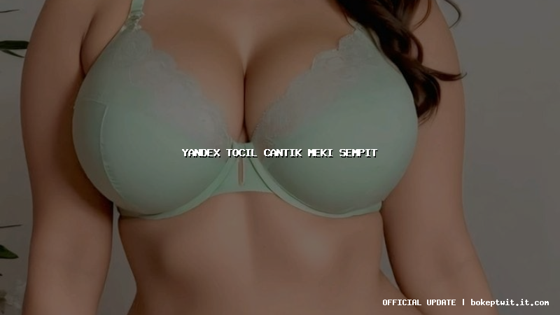 yandex tocil cantik meki sempit