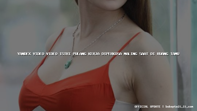 yandex video video istri pulang kerja diperkosa maling saat di ruang tamu