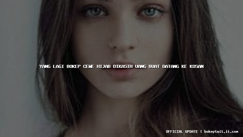 yang lagi bokep cewe hijab dikasih uang buat datang ke kosan