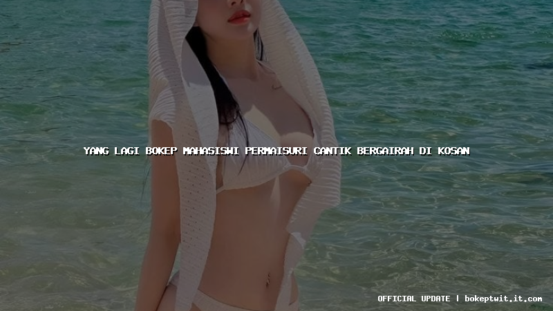 yang lagi bokep mahasiswi permaisuri cantik bergairah di kosan yang lagi bokep mahasiswi permaisuri cantik bergairah di kosan