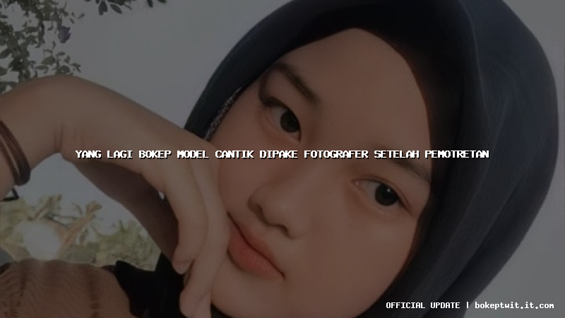 yang lagi bokep model cantik dipake fotografer setelah pemotretan